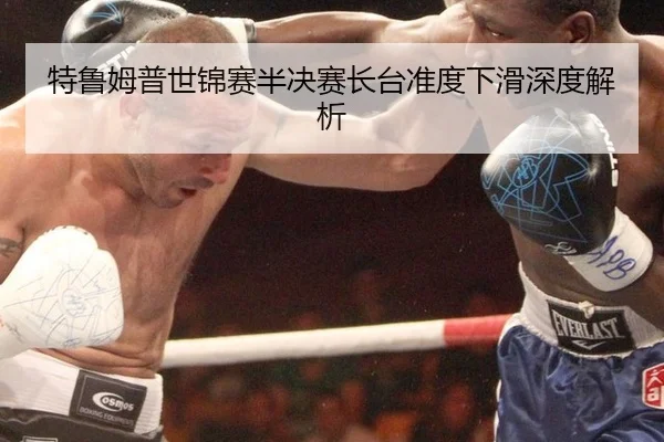 特鲁姆普世锦赛半决赛长台准度下滑深度解析
