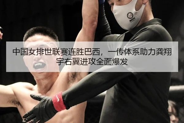 中国女排世联赛连胜巴西，一传体系助力龚翔宇右翼进攻全面爆发