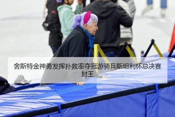 舍斯特金神勇发挥扑救率夺冠游骑兵斯坦利杯总决赛封王