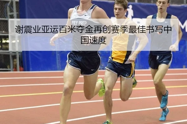 谢震业亚运百米夺金再创赛季最佳书写中国速度