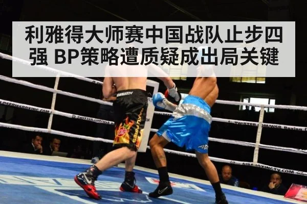 利雅得大师赛中国战队止步四强 BP策略遭质疑成出局关键